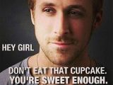 Hey Girl Ryan Gosling knows exactly what to say to keep you on your diet